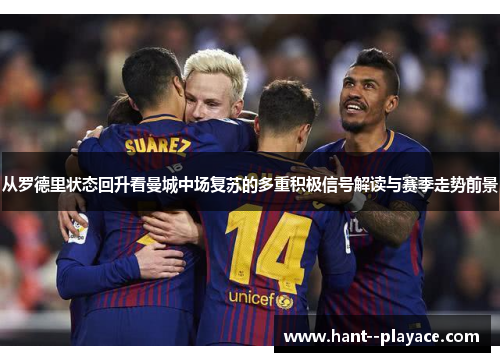 从罗德里状态回升看曼城中场复苏的多重积极信号解读与赛季走势前景