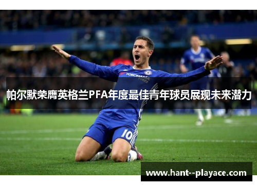 帕尔默荣膺英格兰PFA年度最佳青年球员展现未来潜力