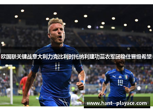 欧国联关键战意大利力克比利时托纳利建功蓝衣军团稳住晋级希望 欧国联关键战意大利力克比利时托纳利建功蓝衣军团稳住晋级希望