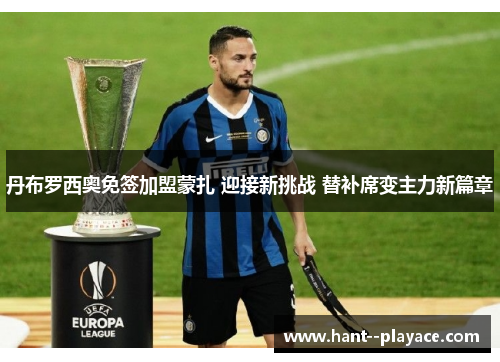 丹布罗西奥免签加盟蒙扎 迎接新挑战 替补席变主力新篇章