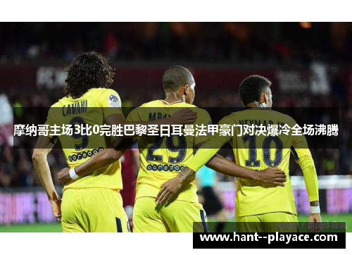 摩纳哥主场3比0完胜巴黎圣日耳曼法甲豪门对决爆冷全场沸腾