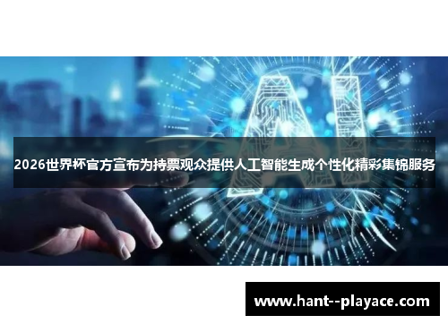 2026世界杯官方宣布为持票观众提供人工智能生成个性化精彩集锦服务 2026世界杯官方宣布为持票观众提供人工智能生成个性化精彩集锦服务