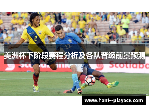 美洲杯下阶段赛程分析及各队晋级前景预测